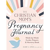 The Christian Mom's Pregnancy Journal: Week-by-Week Guide, Prayers, and Memory Book The Christian Mom's Pregnancy Journal: Week-by-Week Guide, Prayers, and Memory Book Paperback