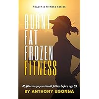 Burnt Fat Frozen Fitness: 45 fitness tips you should follow before Age 59 Burnt Fat Frozen Fitness: 45 fitness tips you should follow before Age 59 Kindle Paperback
