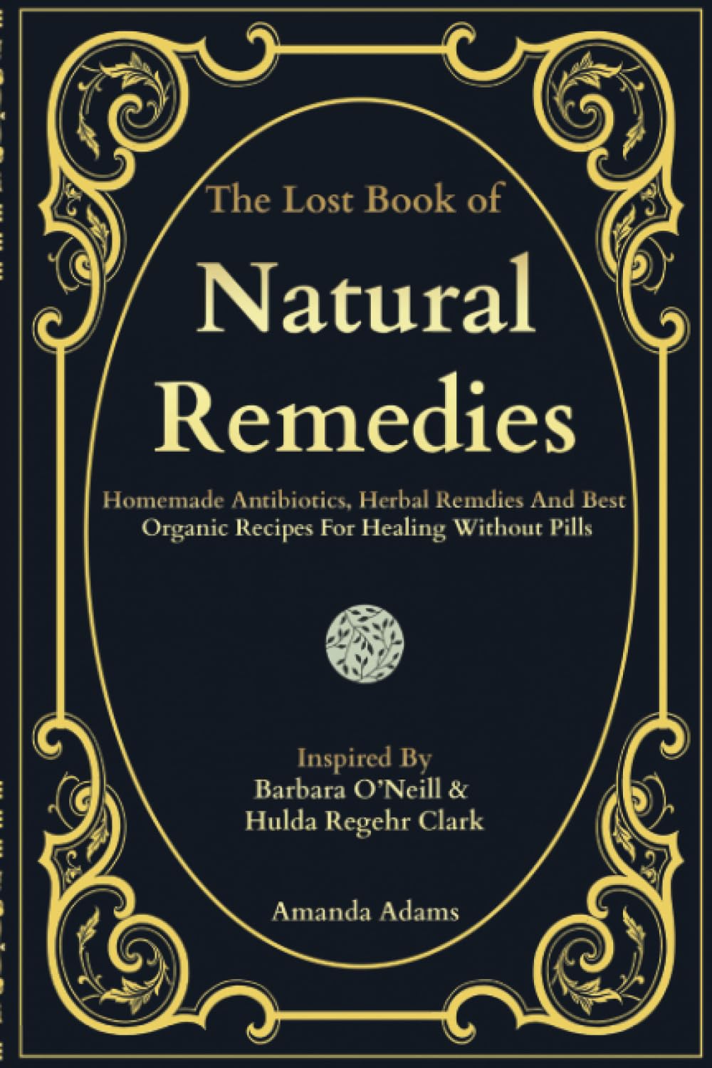 The Lost Book of Natural Remedies: Over 150 Homemade Antibiotics, Herbal Remedies, and Best Organic Recipes For Healing Without Pills Inspired By ... Lost Book of Herbal and Natural Remedies)