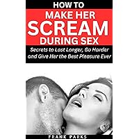 HOW TO MAKE HER SCREAM DURING SEX: Secrets to Last Longer, Go Harder and Give Her the Best Pleasure Ever (Revitalizing Men's Sexual Health Book 5) HOW TO MAKE HER SCREAM DURING SEX: Secrets to Last Longer, Go Harder and Give Her the Best Pleasure Ever (Revitalizing Men's Sexual Health Book 5) Kindle Hardcover Paperback