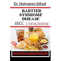 BARTTER SYNDROME DISEASE DIET COOKBOOK: A Comprehensive Guide To Empowers Patients With Delicious Recipes, Kitchen Essentials, And Expert Advice For Managing Symptoms And Thriving Long-Term. BARTTER SYNDROME DISEASE DIET COOKBOOK: A Comprehensive Guide To Empowers Patients With Delicious Recipes, Kitchen Essentials, And Expert Advice For Managing Symptoms And Thriving Long-Term. Kindle Paperback