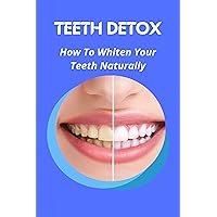 Teeth Detox: How To Whiten Your Teeth Naturally: Simple Way To Brighten Smiles