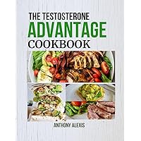 THE TESTOSTERONE ADVANTAGE COOKBOOK: Fuel Your Body and Mind with Testosterone-Rich Meals THE TESTOSTERONE ADVANTAGE COOKBOOK: Fuel Your Body and Mind with Testosterone-Rich Meals Paperback Kindle
