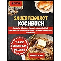 Sauerteigbrot-Kochbuch 2024: Einfache, köstliche Rezepte, einschließlich Nährwerten, gesundheitlichen Vorteilen, Speiseplan und mehr (German Edition)