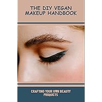 The DIY Vegan Makeup Handbook: Crafting Your Own Beauty Products
