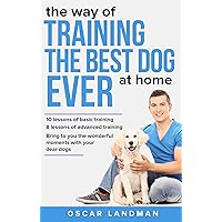 The way of TRAINING THE BEST DOG EVER at home: 10 lessons of basic training and 8 lessons of advanced training The way of TRAINING THE BEST DOG EVER at home: 10 lessons of basic training and 8 lessons of advanced training Kindle