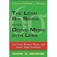 The Lean Six SIGMA Guide to Doing More with Less: Cut Costs, Reduce Waste, and Lower Your Overhead The Lean Six SIGMA Guide to Doing More with Less: Cut Costs, Reduce Waste, and Lower Your Overhead Hardcover Kindle Digital