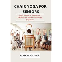 Chair Yoga for Seniors: Simple Workout to Improve your Wellbeing and Beginners Stretches for Yoga Poses Chair Yoga for Seniors: Simple Workout to Improve your Wellbeing and Beginners Stretches for Yoga Poses Kindle Paperback
