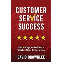 Customer Service Success: The 6 Keys To Deliver A World-Class Experience Customer Service Success: The 6 Keys To Deliver A World-Class Experience Paperback Kindle Audible Audiobook