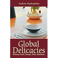 Global Delicacies: Diversity, Exotic, Strange, Weird, Relativism. Global Delicacies: Diversity, Exotic, Strange, Weird, Relativism. Kindle Paperback