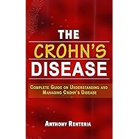 THE CROHN’S DISEASE: Complete Guide On Understanding and Managing Crohn’s Disease THE CROHN’S DISEASE: Complete Guide On Understanding and Managing Crohn’s Disease Kindle Paperback