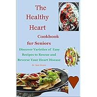 The Healthy Heart Cookbook for Seniors: : Discover Varieties of Easy Recipes to Rescue and Reverse Your Heart Disease The Healthy Heart Cookbook for Seniors: : Discover Varieties of Easy Recipes to Rescue and Reverse Your Heart Disease Kindle Paperback