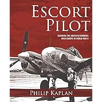 Escort Pilot: Guarding the American Bombers Over Europe in World War II