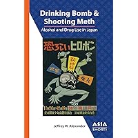 Drinking Bomb and Shooting Meth: Alcohol and Drug Use in Japan (Asia Shorts) Drinking Bomb and Shooting Meth: Alcohol and Drug Use in Japan (Asia Shorts) Paperback Kindle