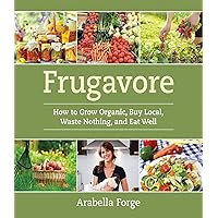 Frugavore: How to Grow Organic, Buy Local, Waste Nothing, and Eat Well Frugavore: How to Grow Organic, Buy Local, Waste Nothing, and Eat Well Paperback Kindle