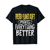 Funny Pressed Flower Craft Makes Everything Better T-Shirt