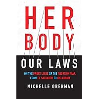 Her Body, Our Laws: On the Front Lines of the Abortion War, from El Salvador to Oklahoma Her Body, Our Laws: On the Front Lines of the Abortion War, from El Salvador to Oklahoma Paperback Kindle Hardcover