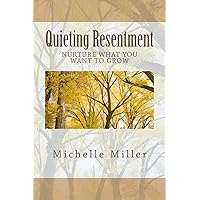 Quieting Resentment: Nurture What You Want To Grow Quieting Resentment: Nurture What You Want To Grow Paperback Kindle