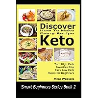 Discover How To Make Every Recipe Keto: Turn High Carb Favorites Into Easy Low Carb Meals for Beginners (Smart Beginners Series)