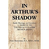 IN ARTHUR'S SHADOW: Daily Musings on Exercise: A TRIBUTE TO NAUTILUS INVENTOR ARTHUR JONES