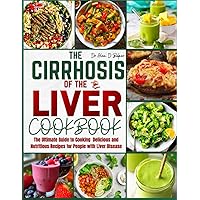 THE CIRRHOSIS OF THE LIVER COOKBOOK: The Ultimate Guide to Cooking Delicious and Nutrious Recipes for People with Liver Disease