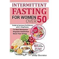 Intermittent Fasting for Women Over 50: Guide to Increase Confidence with 3-Step Tactic to Beat Menopause. Regulate Metabolism and Boost Your Energy. Include 101 Tasty Recipes and 28-Days Meal Plan
