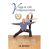 Yoga & Life Empowerment: A Six-week, Self-study Practice Using Asana, Meditation & Diet to Achieve Happiness & Peace Yoga & Life Empowerment: A Six-week, Self-study Practice Using Asana, Meditation & Diet to Achieve Happiness & Peace Kindle Paperback