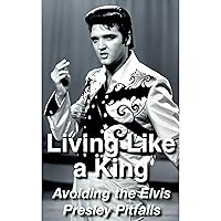 Living Like a King: Avoiding the Elvis Presley Pitfalls Living Like a King: Avoiding the Elvis Presley Pitfalls Kindle Audible Audiobook
