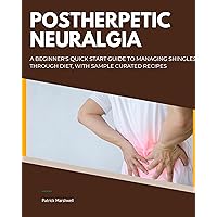 Postherpetic Neuralgia: A Beginner's Quick Start Guide to Managing Shingles Through Diet, With Sample Curated Recipes