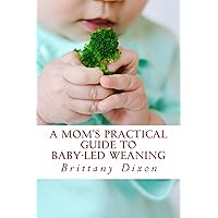 A Mom's Practical Guide to Baby-Led Weaning A Mom's Practical Guide to Baby-Led Weaning Kindle Paperback