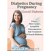 DIABETES DURING PREGNANCY: Gravid Diabetes DIABETES DURING PREGNANCY: Gravid Diabetes Kindle Paperback