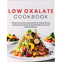 Low Oxalate Cookbook (FULLY COLORED): A Beginner's Guide to Managing Pain, Kidney Stones, and Enhancing Vitality Through Mindful Eating and Lifestyle Choices (HEALTHY DIET) Low Oxalate Cookbook (FULLY COLORED): A Beginner's Guide to Managing Pain, Kidney Stones, and Enhancing Vitality Through Mindful Eating and Lifestyle Choices (HEALTHY DIET) Kindle Paperback Hardcover