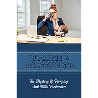 Working & Breastfeeding: The Mystery Of Pumping And Milk Production