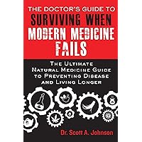 The Doctor's Guide to Surviving When Modern Medicine Fails: The Ultimate Natural Medicine Guide to Preventing Disease and Living Longer The Doctor's Guide to Surviving When Modern Medicine Fails: The Ultimate Natural Medicine Guide to Preventing Disease and Living Longer Paperback Kindle