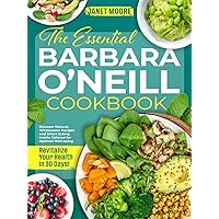 The Essential Barbara O'Neill Cookbook: Revitalize Your Health in 30 Days! Discover Natural, Wholesome Recipes and Smart Eating Habits Tailored for Optimal Well-being