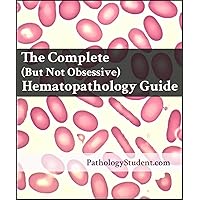 The Complete (But Not Obsessive) Hematopathology Guide (Pathology Student Study Guides Book 1) The Complete (But Not Obsessive) Hematopathology Guide (Pathology Student Study Guides Book 1) Kindle