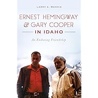 Ernest Hemingway & Gary Cooper in Idaho: An Enduring Friendship (American Legends) Ernest Hemingway & Gary Cooper in Idaho: An Enduring Friendship (American Legends) Paperback Kindle Hardcover