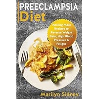 PREECLAMPSIA Diet: Healing Meal Recipes to Reverse Weight Gain, High Blood Pressure & Fatigue PREECLAMPSIA Diet: Healing Meal Recipes to Reverse Weight Gain, High Blood Pressure & Fatigue Paperback Kindle