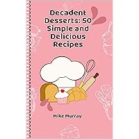 Decadent Desserts: 50 Simple and Delicious Recipes Decadent Desserts: 50 Simple and Delicious Recipes Kindle Paperback