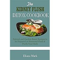 The KIDNEY FLUSH DETOX COOKBOOK: Natural and Garden-Based Recipes to be Prepared at Home, Flush & Purify Your Body The KIDNEY FLUSH DETOX COOKBOOK: Natural and Garden-Based Recipes to be Prepared at Home, Flush & Purify Your Body Kindle Paperback