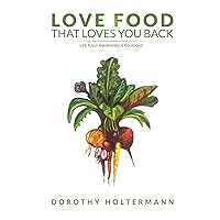 Love Food that Loves You Back: Life Fully Nourished is Delicious Love Food that Loves You Back: Life Fully Nourished is Delicious Kindle Paperback