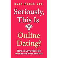 Seriously, This Is Online Dating?: How to Love Yourself Harder and Date Smarter Seriously, This Is Online Dating?: How to Love Yourself Harder and Date Smarter Kindle Paperback