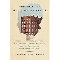 The Trials of Madame Restell: Nineteenth-Century America’s Most Infamous Female Physician and the Campaign to Make Abortion a Crime The Trials of Madame Restell: Nineteenth-Century America’s Most Infamous Female Physician and the Campaign to Make Abortion a Crime Hardcover Kindle Audible Audiobook Audio CD