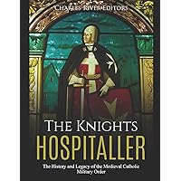 The Knights Hospitaller: The History and Legacy of the Medieval Catholic Military Order The Knights Hospitaller: The History and Legacy of the Medieval Catholic Military Order Paperback