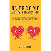 Overcome Anxiety in Relationships: How to Eliminate Negative Thinking, Jealousy, Attachment, and Couple Conflicts—Insecurity and Fear of Abandonment Often Cause Irreparable Damage Without Therapy Overcome Anxiety in Relationships: How to Eliminate Negative Thinking, Jealousy, Attachment, and Couple Conflicts—Insecurity and Fear of Abandonment Often Cause Irreparable Damage Without Therapy Kindle Paperback
