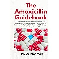 The Amoxicillin Guidebook: A Comprehensive Guide on how to Completely End Infections like Pneumonia, Respiratory Tract Infections, Urinary Tract ... and Many More Using Antibiotics Pills The Amoxicillin Guidebook: A Comprehensive Guide on how to Completely End Infections like Pneumonia, Respiratory Tract Infections, Urinary Tract ... and Many More Using Antibiotics Pills Paperback Kindle