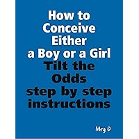 How to Conceive Either a Boy or a Girl - Tilt the Odds How to Conceive Either a Boy or a Girl - Tilt the Odds Kindle