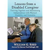 Lessons from a Disabled Caregiver: Thriving Together and Maintaining Independence with Physical Disability and Dementia Lessons from a Disabled Caregiver: Thriving Together and Maintaining Independence with Physical Disability and Dementia Paperback Kindle