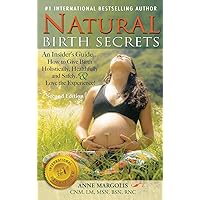 Natural Birth Secrets: An Insider's Guide on How to Give Birth Holistically, Healthfully, and Safely, and Love the Experience! Natural Birth Secrets: An Insider's Guide on How to Give Birth Holistically, Healthfully, and Safely, and Love the Experience! Hardcover Kindle Paperback