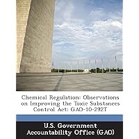 Chemical Regulation: Observations on Improving the Toxic Substances Control ACT: Gao-10-292t Chemical Regulation: Observations on Improving the Toxic Substances Control ACT: Gao-10-292t Paperback